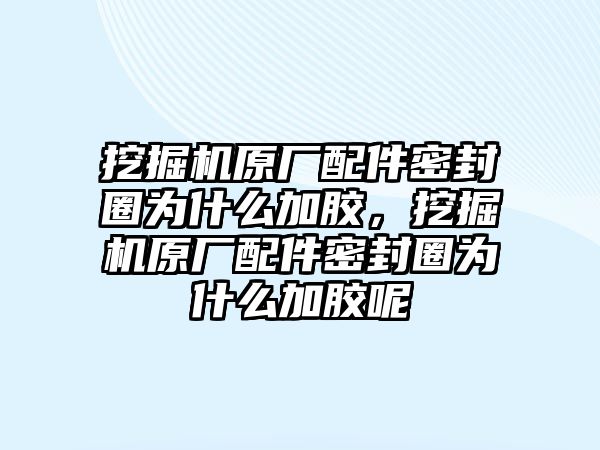 挖掘機(jī)原廠配件密封圈為什么加膠，挖掘機(jī)原廠配件密封圈為什么加膠呢