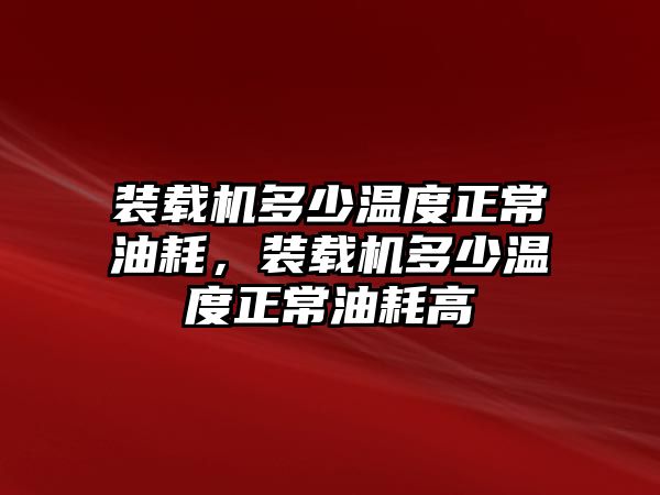 裝載機(jī)多少溫度正常油耗，裝載機(jī)多少溫度正常油耗高