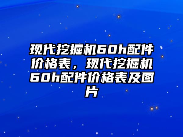 現(xiàn)代挖掘機(jī)60h配件價(jià)格表，現(xiàn)代挖掘機(jī)60h配件價(jià)格表及圖片