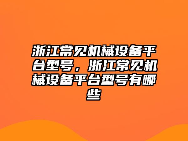 浙江常見機械設(shè)備平臺型號，浙江常見機械設(shè)備平臺型號有哪些