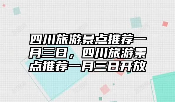 四川旅游景點推薦一月三日，四川旅游景點推薦一月三日開放