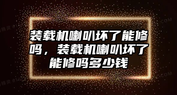 裝載機(jī)喇叭壞了能修嗎，裝載機(jī)喇叭壞了能修嗎多少錢