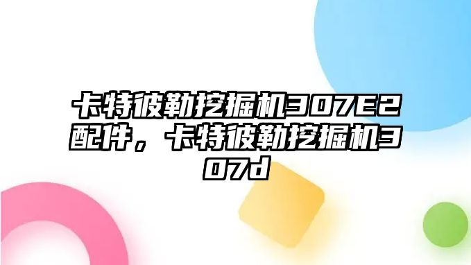 卡特彼勒挖掘機307E2配件，卡特彼勒挖掘機307d