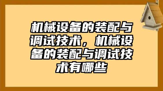 機(jī)械設(shè)備的裝配與調(diào)試技術(shù)，機(jī)械設(shè)備的裝配與調(diào)試技術(shù)有哪些