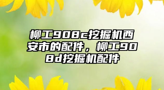 柳工908c挖掘機西安市的配件，柳工908d挖掘機配件