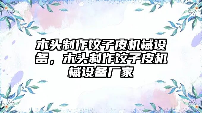 木頭制作餃子皮機(jī)械設(shè)備，木頭制作餃子皮機(jī)械設(shè)備廠家