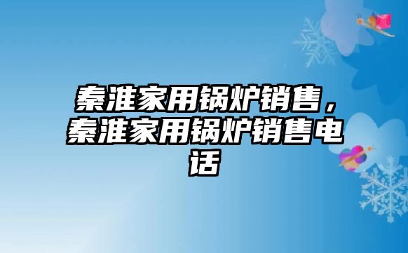 秦淮家用鍋爐銷(xiāo)售，秦淮家用鍋爐銷(xiāo)售電話(huà)