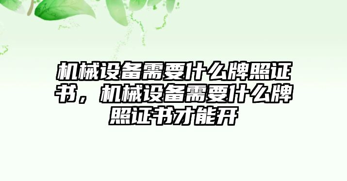 機(jī)械設(shè)備需要什么牌照證書，機(jī)械設(shè)備需要什么牌照證書才能開