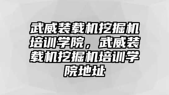 武威裝載機挖掘機培訓(xùn)學(xué)院，武威裝載機挖掘機培訓(xùn)學(xué)院地址