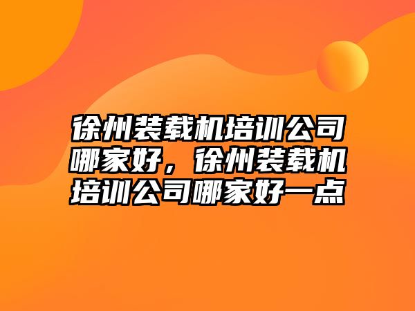 徐州裝載機培訓(xùn)公司哪家好，徐州裝載機培訓(xùn)公司哪家好一點