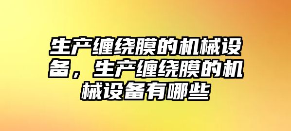 生產(chǎn)纏繞膜的機(jī)械設(shè)備，生產(chǎn)纏繞膜的機(jī)械設(shè)備有哪些