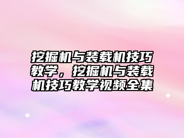 挖掘機與裝載機技巧教學(xué)，挖掘機與裝載機技巧教學(xué)視頻全集