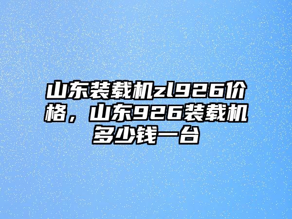 山東裝載機(jī)zl926價(jià)格，山東926裝載機(jī)多少錢(qián)一臺(tái)