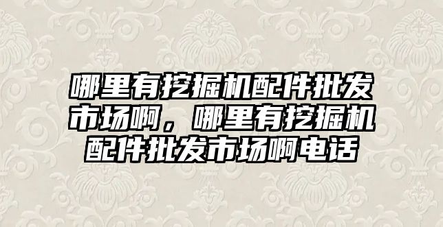 哪里有挖掘機配件批發(fā)市場啊，哪里有挖掘機配件批發(fā)市場啊電話