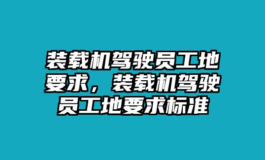 裝載機駕駛員工地要求，裝載機駕駛員工地要求標準