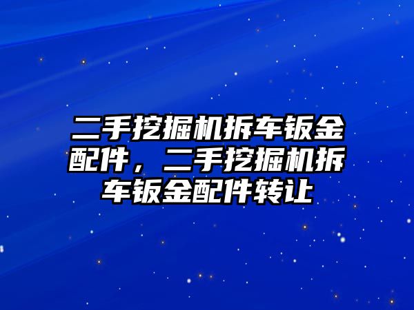 二手挖掘機(jī)拆車鈑金配件，二手挖掘機(jī)拆車鈑金配件轉(zhuǎn)讓