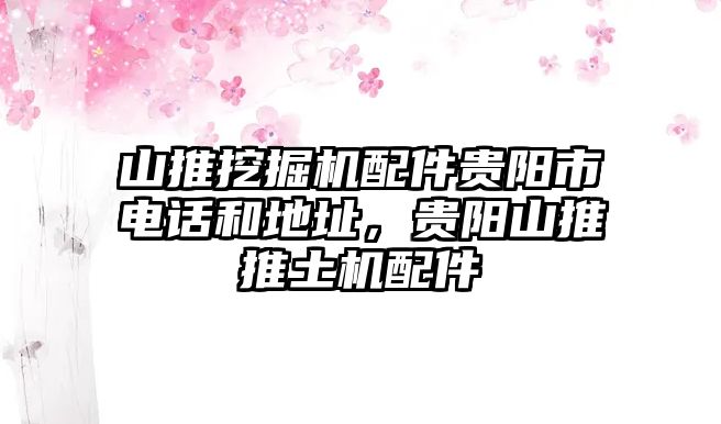 山推挖掘機(jī)配件貴陽市電話和地址，貴陽山推推土機(jī)配件