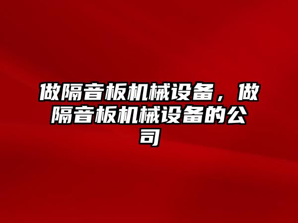 做隔音板機械設(shè)備，做隔音板機械設(shè)備的公司