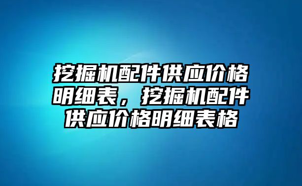 挖掘機配件供應(yīng)價格明細表，挖掘機配件供應(yīng)價格明細表格