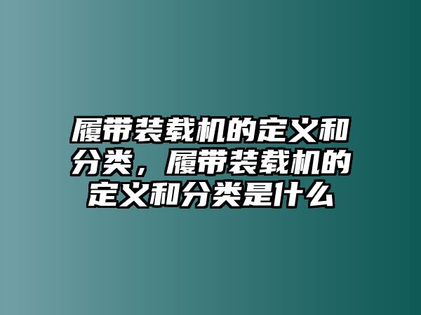 履帶裝載機(jī)的定義和分類，履帶裝載機(jī)的定義和分類是什么