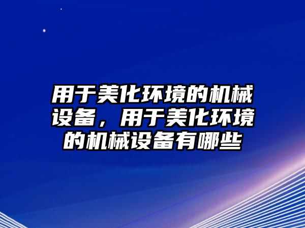 用于美化環(huán)境的機械設(shè)備，用于美化環(huán)境的機械設(shè)備有哪些