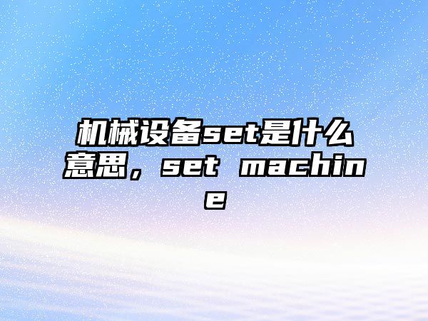 機械設備set是什么意思，set machine