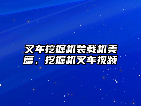 叉車挖掘機裝載機美篇，挖掘機叉車視頻