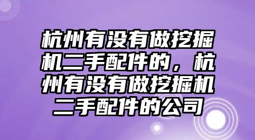 杭州有沒(méi)有做挖掘機(jī)二手配件的，杭州有沒(méi)有做挖掘機(jī)二手配件的公司