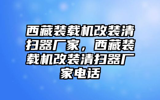 西藏裝載機(jī)改裝清掃器廠家，西藏裝載機(jī)改裝清掃器廠家電話(huà)