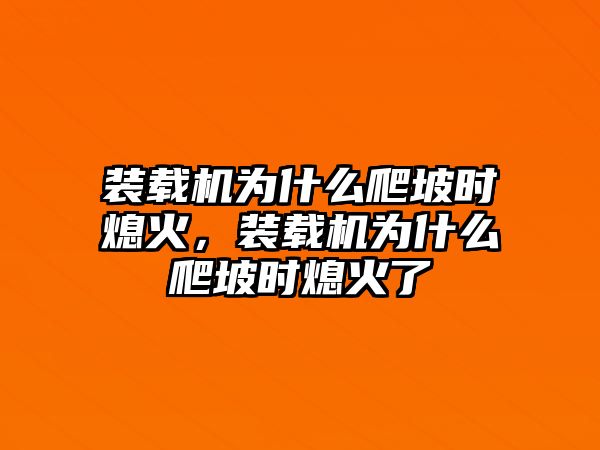 裝載機(jī)為什么爬坡時(shí)熄火，裝載機(jī)為什么爬坡時(shí)熄火了