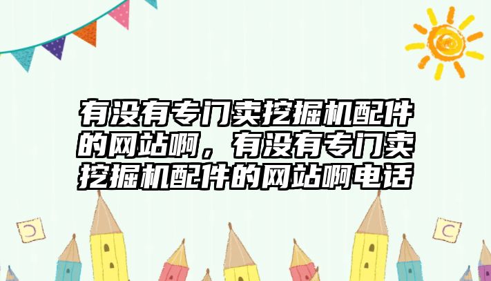 有沒有專門賣挖掘機(jī)配件的網(wǎng)站啊，有沒有專門賣挖掘機(jī)配件的網(wǎng)站啊電話