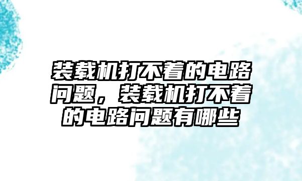 裝載機(jī)打不著的電路問(wèn)題，裝載機(jī)打不著的電路問(wèn)題有哪些