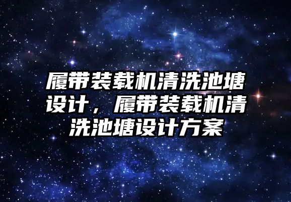 履帶裝載機清洗池塘設計，履帶裝載機清洗池塘設計方案