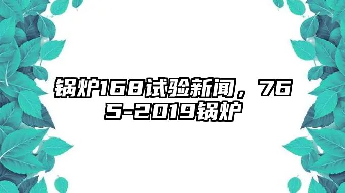 鍋爐168試驗新聞，765-2019鍋爐