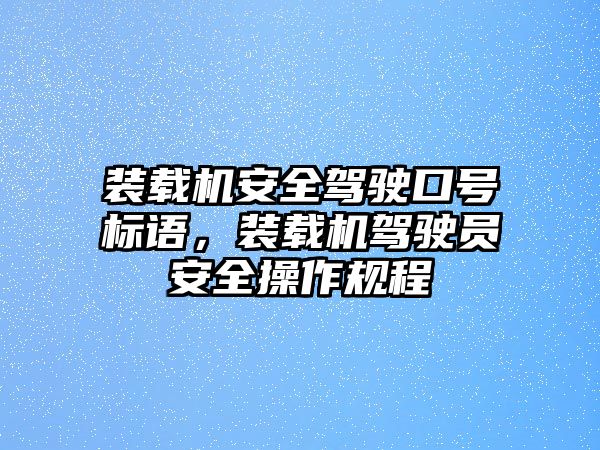 裝載機(jī)安全駕駛口號(hào)標(biāo)語(yǔ)，裝載機(jī)駕駛員安全操作規(guī)程