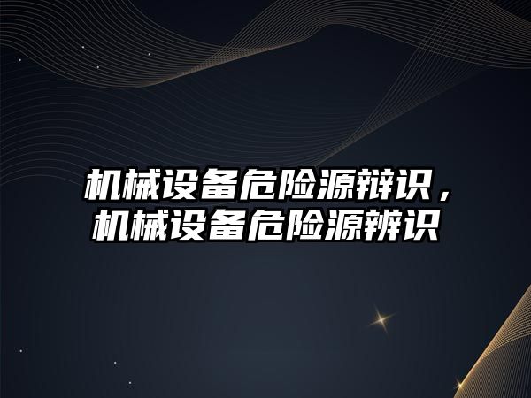 機械設備危險源辯識，機械設備危險源辨識