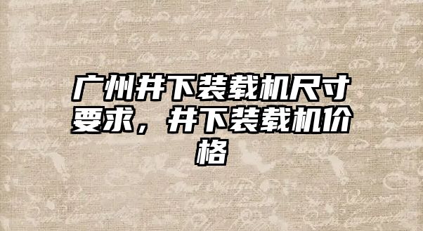 廣州井下裝載機(jī)尺寸要求，井下裝載機(jī)價(jià)格