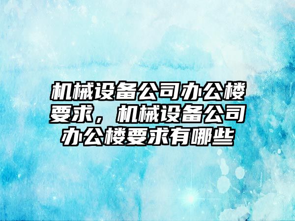 機械設備公司辦公樓要求，機械設備公司辦公樓要求有哪些