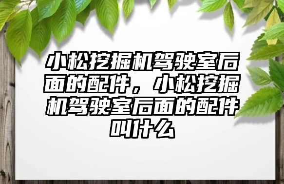 小松挖掘機駕駛室后面的配件，小松挖掘機駕駛室后面的配件叫什么