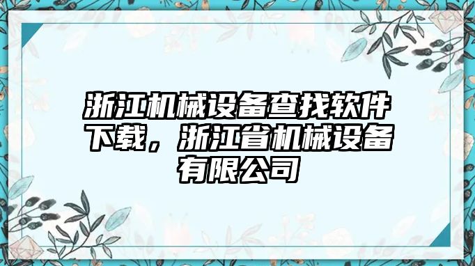 浙江機械設(shè)備查找軟件下載，浙江省機械設(shè)備有限公司