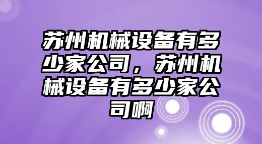 蘇州機械設(shè)備有多少家公司，蘇州機械設(shè)備有多少家公司啊