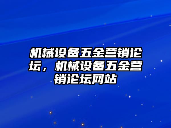 機(jī)械設(shè)備五金營銷論壇，機(jī)械設(shè)備五金營銷論壇網(wǎng)站