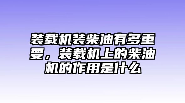 裝載機(jī)裝柴油有多重要，裝載機(jī)上的柴油機(jī)的作用是什么