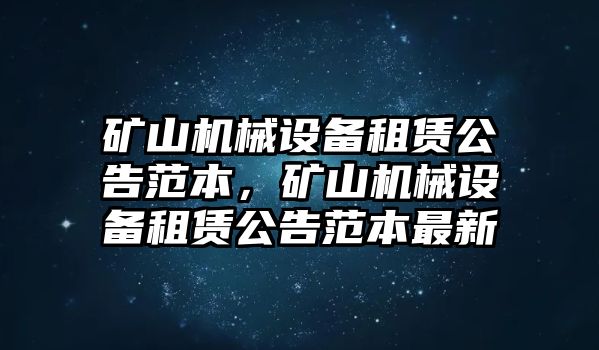 礦山機(jī)械設(shè)備租賃公告范本，礦山機(jī)械設(shè)備租賃公告范本最新