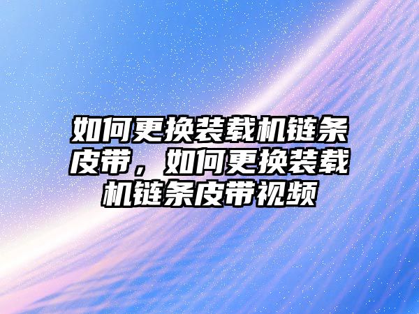 如何更換裝載機鏈條皮帶，如何更換裝載機鏈條皮帶視頻