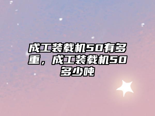 成工裝載機50有多重，成工裝載機50多少噸