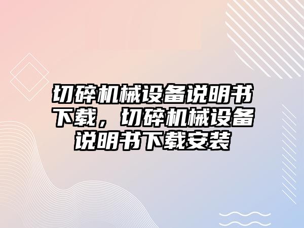 切碎機械設備說明書下載，切碎機械設備說明書下載安裝