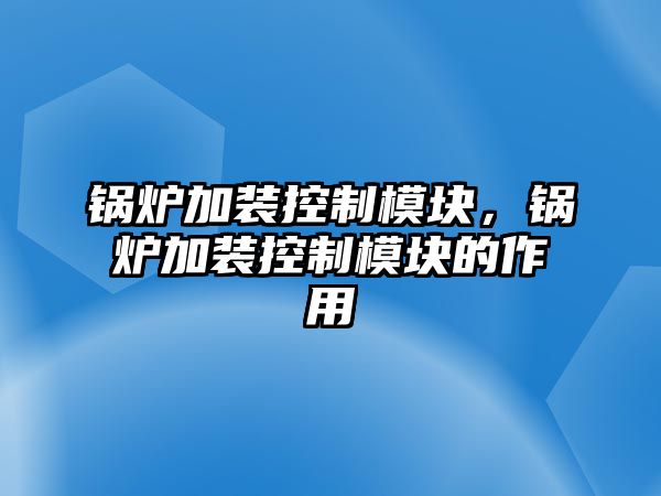 鍋爐加裝控制模塊，鍋爐加裝控制模塊的作用