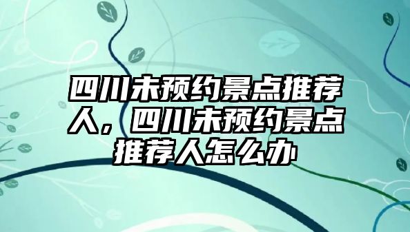 四川未預約景點推薦人，四川未預約景點推薦人怎么辦