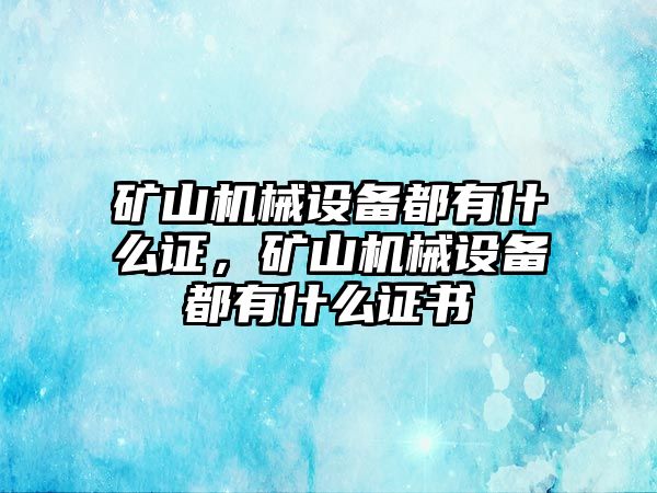 礦山機(jī)械設(shè)備都有什么證，礦山機(jī)械設(shè)備都有什么證書